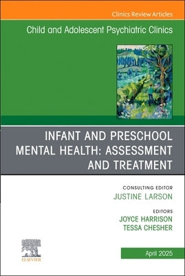 Infant and Preschool Mental Health: Assessment and Treatment, an Issue of Child and Adolescent Psychiatric Clinics of North America: Volume 34-2 by Harrison, Joyce