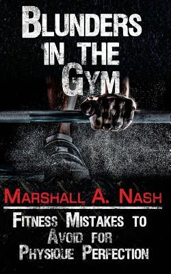 Blunders In The Gym: Fitness Mistakes to Avoid for Physique Perfection by Godsoe, Christopher