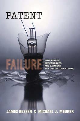 Patent Failure: How Judges, Bureaucrats, and Lawyers Put Innovators at Risk by Bessen, James