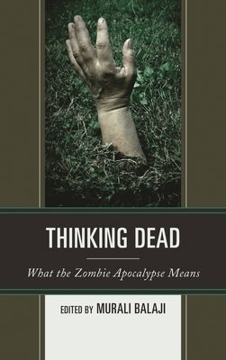 Thinking Dead: What the Zombie Apocalypse Means by Balaji, Murali