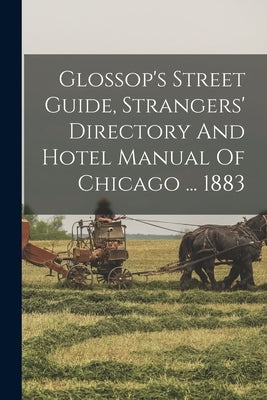 Glossop's Street Guide, Strangers' Directory And Hotel Manual Of Chicago ... 1883 by Anonymous