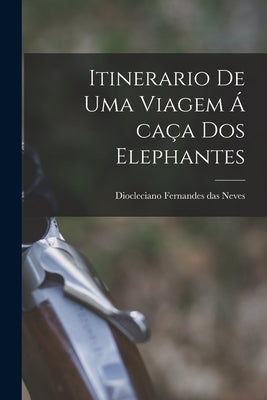 Itinerario de uma Viagem á caça dos Elephantes by Fernandes Das Neves, Diocleciano