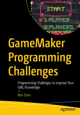 Gamemaker Programming Challenges: Programming Challenges to Improve Your Gml Knowledge by Tyers, Ben