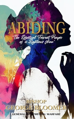 Abiding: The Effectual Fervent Prayer of a Righteous Man by Bloomer, George