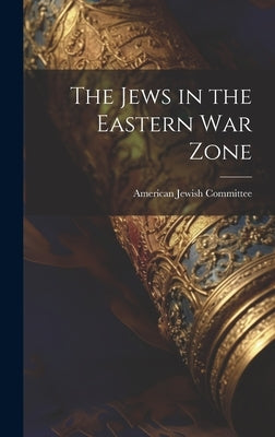 The Jews in the Eastern War Zone by American Jewish Committee