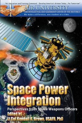 Space Power Integration - Perspectives From Space Weapons Officers by Brown Phd, Kendall K.