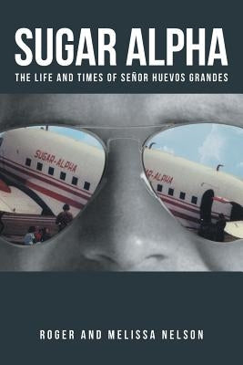 Sugar Alpha: The Life and Times of Senor Huevos Grandes by Nelson, Roger and Melissa
