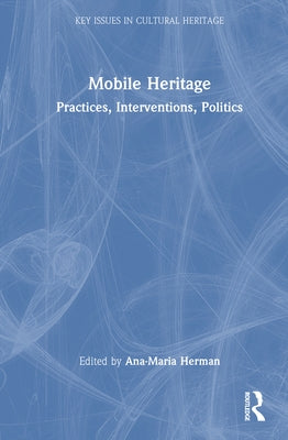 Mobile Heritage: Practices, Interventions, Politics by Herman, Ana-Maria