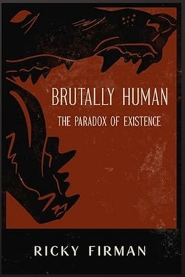 Brutally Human: The Paradox of Existence by Firman, Ricky