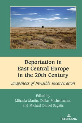 Deportation in East Central Europe in the 20th Century: Snapshots of Invisible Incarceration by Dragnea, Mihai