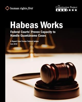 Habeas Works: Federal Courts' Proven Capacity to Handle Guantánamo Cases by The Constitution Project