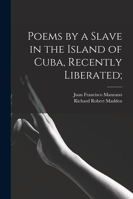 Poems by a Slave in the Island of Cuba, Recently Liberated; by Manzano, Juan Francisco 1797-1854