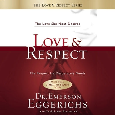 Love and Respect Unabridged: The Love She Most Desires; The Respect He Desperately Needs by Eggerichs, Emerson