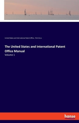The United States and International Patent Office Manual: Volume 1 by Fitch &. Co