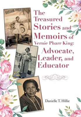 The Treasured Stories and Memoirs of Vernie Pharr King: Advocate, Leader, and Educator by Hillie, Danielle T.