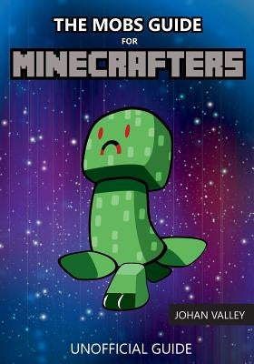 The Mobs Guide for Minecrafters: Unofficial Guide by Valley, Johan