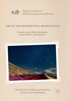 Arctic Environmental Modernities: From the Age of Polar Exploration to the Era of the Anthropocene by Körber, Lill-Ann