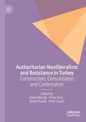 Authoritarian Neoliberalism and Resistance in Turkey: Construction, Consolidation, and Contestation by Borsuk, İmren