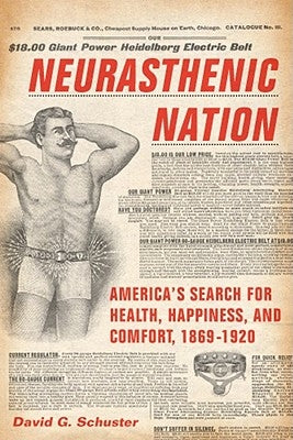 Neurasthenic Nation: America's Search for Health, Happiness, and Comfort, 1869-1920 by Schuster, David G.
