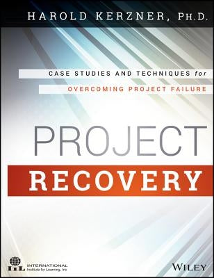 Project Recovery: Case Studies and Techniques for Overcoming Project Failure by Kerzner, Harold