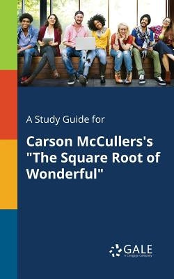 A Study Guide for Carson McCullers's "The Square Root of Wonderful" by Gale, Cengage Learning