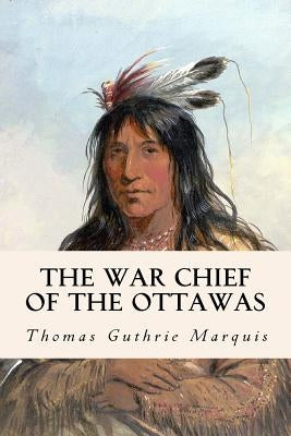 The War Chief of the Ottawas by Guthrie Marquis, Thomas