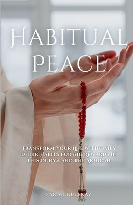 Habitual Peace: Transform Your Life with Daily Dhikr Habits For Big Rewards in this Dunya and the Akhirah by Gulfraz, Sarah