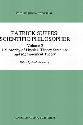 Patrick Suppes: Scientific Philosopher: Volume 2. Philosophy of Physics, Theory Structure, and Measurement Theory by Humphreys, P.