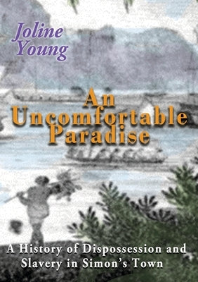 An Uncomfortable Paradise: A History of Dispossession and Slavery in Simon's Town by Young, Joline