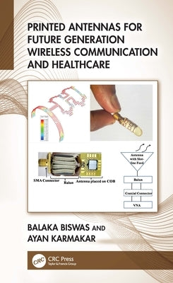 Printed Antennas for Future Generation Wireless Communication and Healthcare by Biswas, Balaka