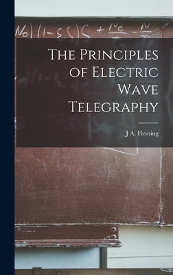 The Principles of Electric Wave Telegraphy by Fleming, J. A.