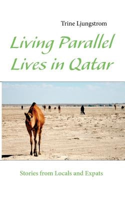 Living Parallel Lives in Qatar: Stories from Locals and Expats by Ljungstrom, Trine