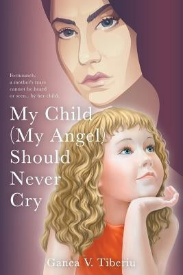 My Child (My Angel) Should Never Cry by Tiberiu, Ganea V.
