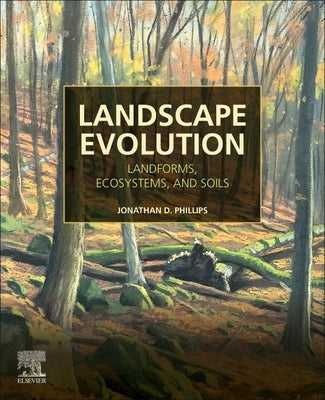 Landscape Evolution: Landforms, Ecosystems, and Soils by Phillips, Jonathan D.