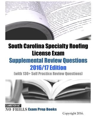 South Carolina Specialty Roofing License Exam Supplemental Review Questions 2016/17 Edition: (with 130+ Self Practice Review Questions) by Examreview