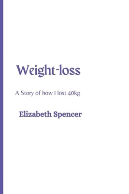 Weight-loss: A story of how I lost 40kg by Spencer, Elizabeth