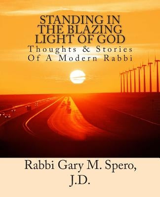Standing In The Blazing Light Of God: Thoughts & Stories Of A Modern Rabbi by Spero J. D., Rabbi Gary M.