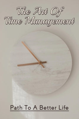The Art Of Time Management: Path To A Better Life: How To Get Control Of Your Time And Your Life by Wahlund, Marco