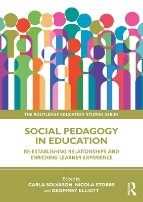 Social Pedagogy in Education: Re-Establishing Relationships and Enriching Learner Experience by Solvason, Carla