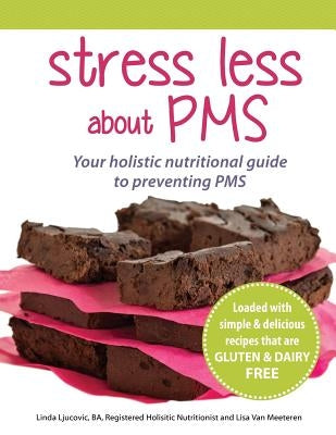 Stress Less About PMS: Your Holistic Nutritional Guide to Preventing PMS by Ljucovic, Linda