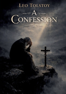 A Confession: by Leo Tolstoy by Tolstoy, Leo Nikolayevich, 1828-1910