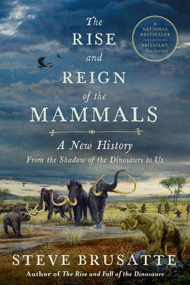 The Rise and Reign of the Mammals: A New History, from the Shadow of the Dinosaurs to Us by Brusatte, Steve