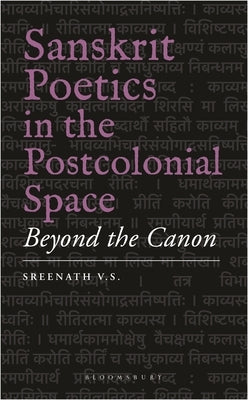 Sanskrit Poetics in the Postcolonial Space: Beyond the Canon by V. S., Sreenath