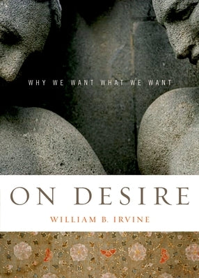 On Desire: Why We Want What We Want by Irvine, William B.