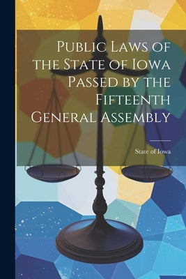 Public Laws of the State of Iowa Passed by the Fifteenth General Assembly by Iowa, State Of