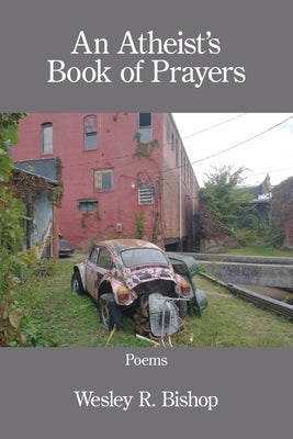 An Atheist's Book of Prayers by Bishop, Wesley R.
