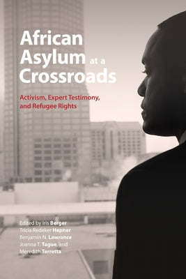 African Asylum at a Crossroads: Activism, Expert Testimony, and Refugee Rights by Berger, Iris