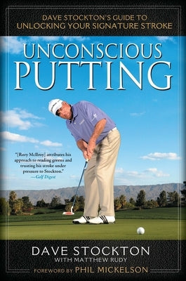 Unconscious Putting: Dave Stockton's Guide to Unlocking Your Signature Stroke by Stockton, Dave