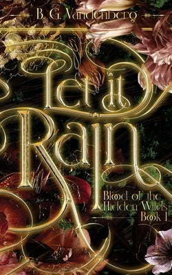 Let It Rain: Blood of the Hidden Wilds, Book One by Vandenberg, B. G.
