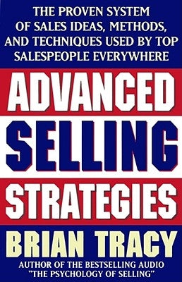 Advanced Selling Strategies: The Proven System of Sales Ideas, Methods, and Techniques Used by Top Salespeople by Tracy, Brian